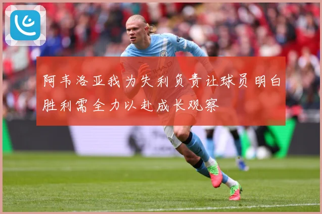 阿韦洛亚我为失利负责让球员明白胜利需全力以赴成长观察