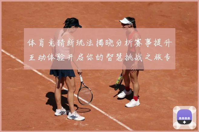 体育竞猜新玩法揭晓分析赛事提升互动体验开启你的智慧挑战之旅专题观察