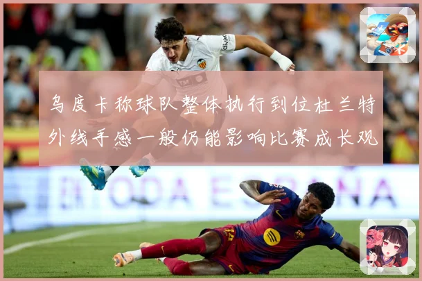乌度卡称球队整体执行到位杜兰特外线手感一般仍能影响比赛成长观察