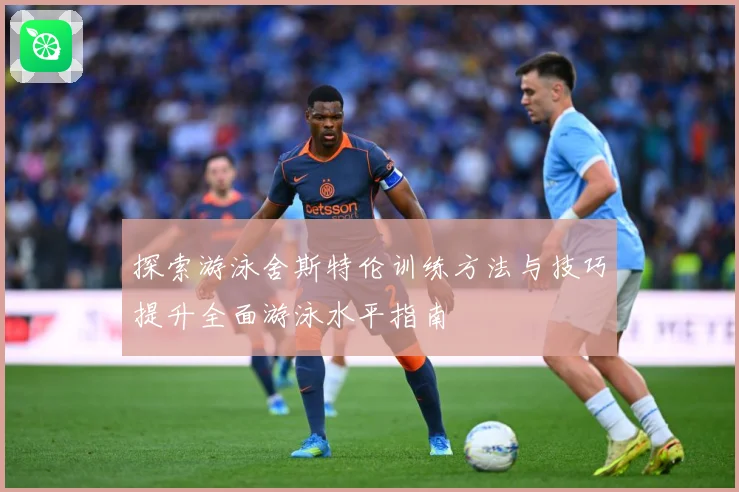 探索游泳舍斯特伦训练方法与技巧提升全面游泳水平指南