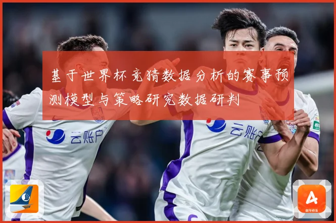 基于世界杯竞猜数据分析的赛事预测模型与策略研究数据研判