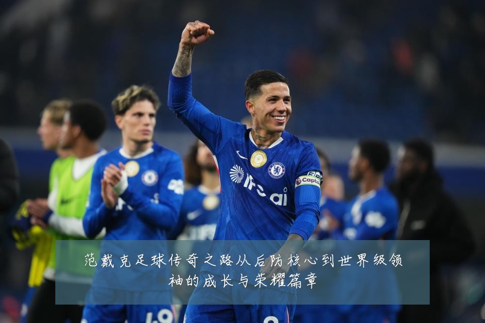 范戴克足球传奇之路从后防核心到世界级领袖的成长与荣耀篇章