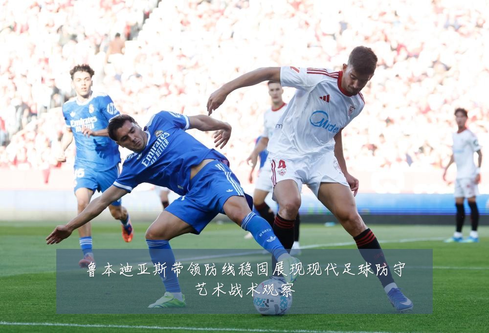 鲁本迪亚斯带领防线稳固展现现代足球防守艺术战术观察