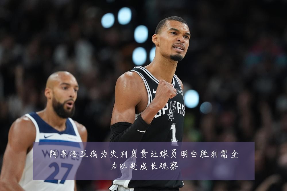 阿韦洛亚我为失利负责让球员明白胜利需全力以赴成长观察