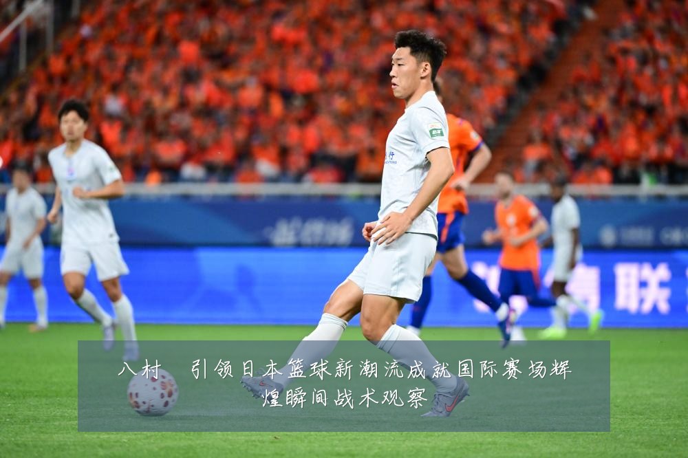 八村塁引领日本篮球新潮流成就国际赛场辉煌瞬间战术观察